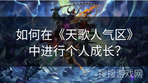 如何在《天歌人气区》中进行个人成长？