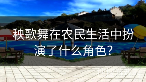 秧歌舞在农民生活中扮演了什么角色？