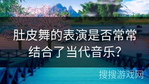 肚皮舞的表演是否常常结合了当代音乐？