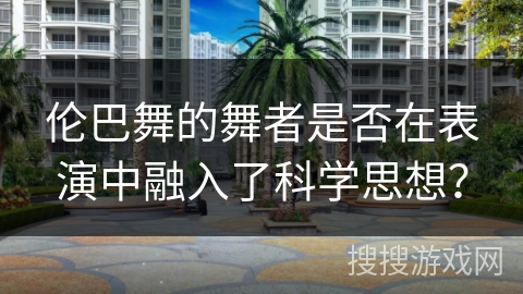 伦巴舞的舞者是否在表演中融入了科学思想？