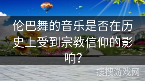 伦巴舞的音乐是否在历史上受到宗教信仰的影响？