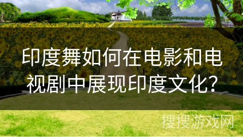 印度舞如何在电影和电视剧中展现印度文化？