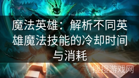 魔法英雄：解析不同英雄魔法技能的冷却时间与消耗