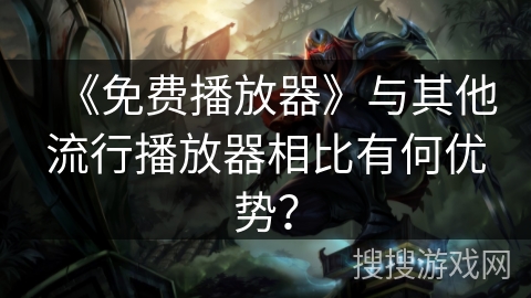 《免费播放器》与其他流行播放器相比有何优势？