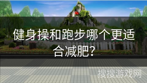 健身操和跑步哪个更适合减肥？