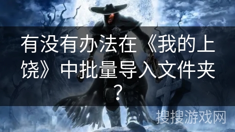 有没有办法在《我的上饶》中批量导入文件夹？