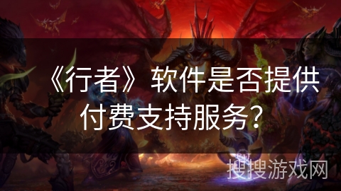 《行者》软件是否提供付费支持服务？