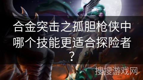 合金突击之孤胆枪侠中哪个技能更适合探险者？