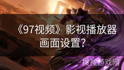 《97视频》影视播放器画面设置？