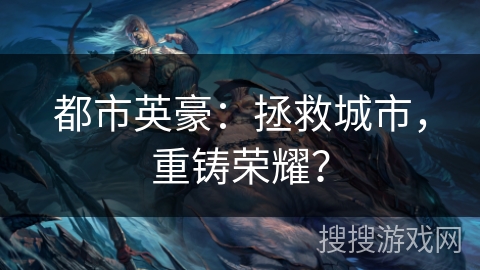 都市英豪:拯救城市,重铸荣耀? 都市英豪:拯救城市,重铸荣耀?