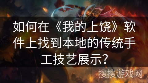 如何在《我的上饶》软件上找到本地的传统手工技艺展示？