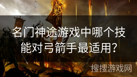 名门神途游戏中哪个技能对弓箭手最适用？