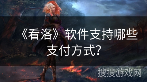 《看洛》软件支持哪些支付方式？