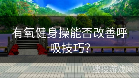 有氧健身操能否改善呼吸技巧？