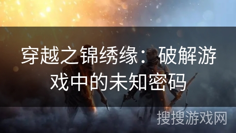 穿越之锦绣缘：破解游戏中的未知密码