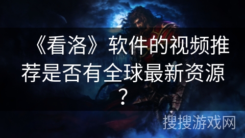 《看洛》软件的视频推荐是否有全球最新资源？