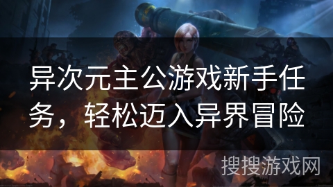 异次元主公游戏新手任务，轻松迈入异界冒险