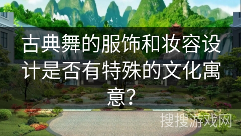 古典舞的服饰和妆容设计是否有特殊的文化寓意？