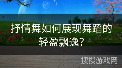 抒情舞如何展现舞蹈的轻盈飘逸？