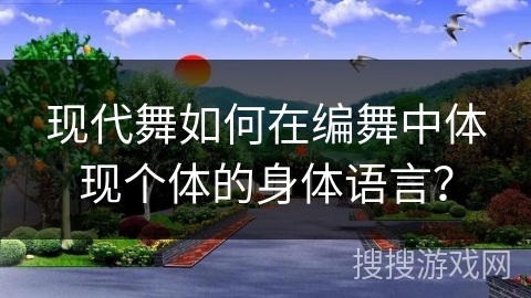 现代舞如何在编舞中体现个体的身体语言？