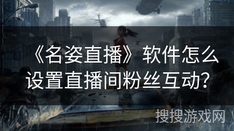 《名姿直播》软件怎么设置直播间粉丝互动？