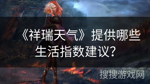 《祥瑞天气》提供哪些生活指数建议？