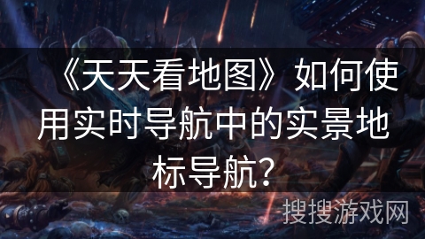 《天天看地图》如何使用实时导航中的实景地标导航？