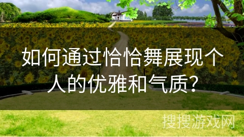 如何通过恰恰舞展现个人的优雅和气质？