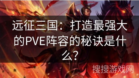 远征三国:打造最强大的PVE阵容的秘诀是什么? 远征三国:打造最强大的PVE阵容的秘诀是什么?