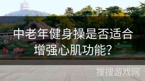 中老年健身操是否适合增强心肌功能？