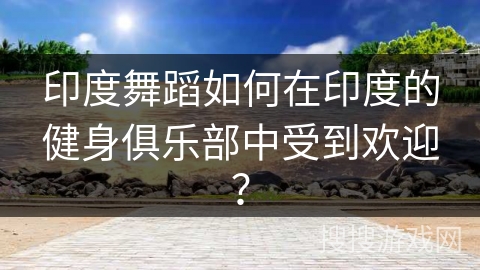 印度舞蹈如何在印度的健身俱乐部中受到欢迎？