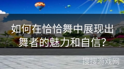 如何在恰恰舞中展现出舞者的魅力和自信？