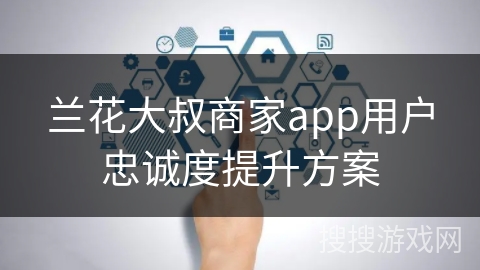 兰花大叔商家app用户忠诚度提升方案
