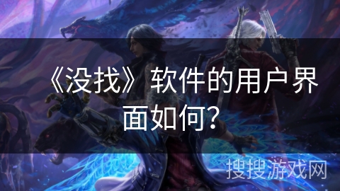 《没找》软件的用户界面如何? 《没找》软件的用户界面如何?