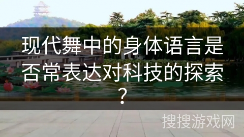 现代舞中的身体语言是否常表达对科技的探索？