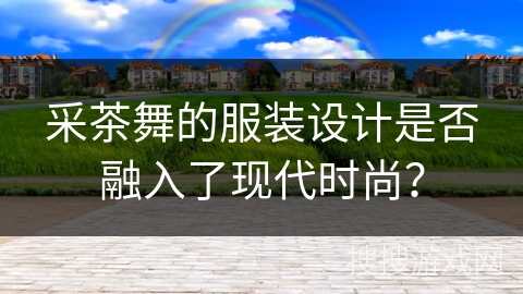 采茶舞的服装设计是否融入了现代时尚？