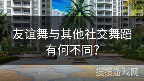 友谊舞与其他社交舞蹈有何不同？