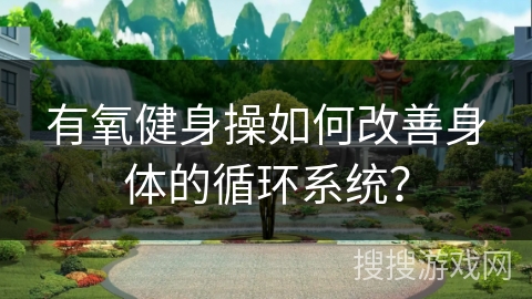 有氧健身操如何改善身体的循环系统？