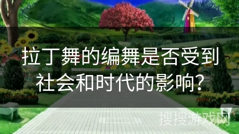 拉丁舞的编舞是否受到社会和时代的影响？