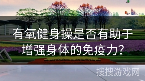 有氧健身操是否有助于增强身体的免疫力？