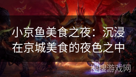 小京鱼美食之夜：沉浸在京城美食的夜色之中