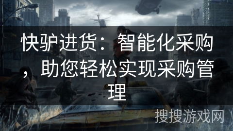 快驴进货：智能化采购，助您轻松实现采购管理