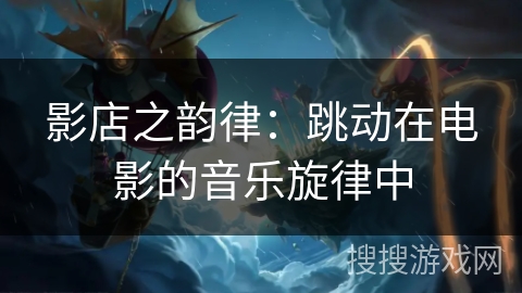 影店之韵律：跳动在电影的音乐旋律中