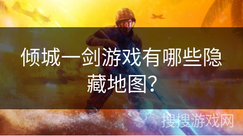 倾城一剑游戏有哪些隐藏地图？