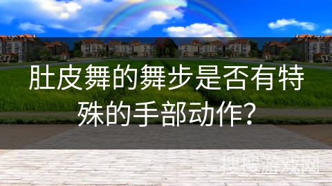 肚皮舞的舞步是否有特殊的手部动作？