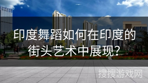 印度舞蹈如何在印度的街头艺术中展现？