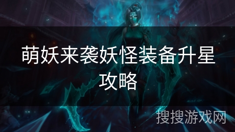 萌妖来袭妖怪装备升星攻略