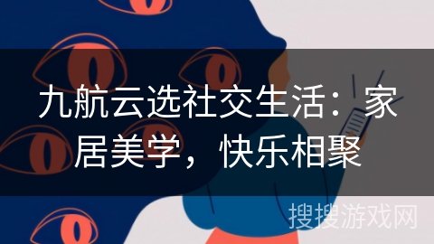 九航云选社交生活：家居美学，快乐相聚