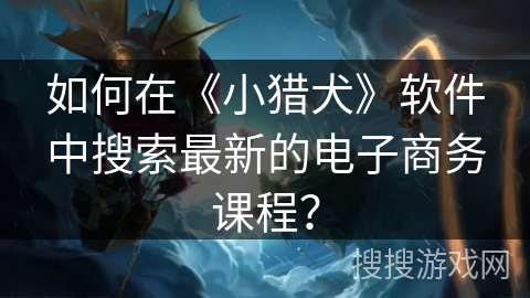 如何在《小猎犬》软件中搜索最新的电子商务课程？