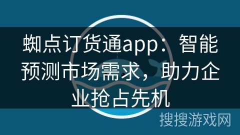 蜘点订货通app:智能预测市场需求,助力企业抢占先机 蜘点订货通app:智能预测市场需求,助力企业抢占先机